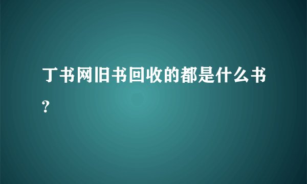 丁书网旧书回收的都是什么书？