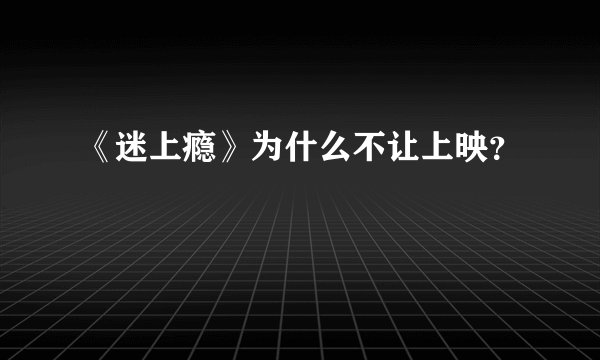《迷上瘾》为什么不让上映？