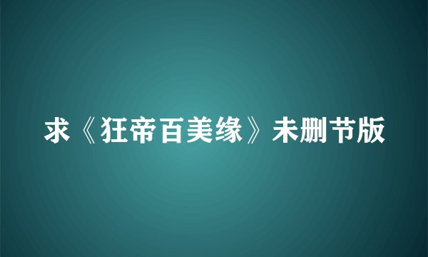 求《狂帝百美缘》未删节版