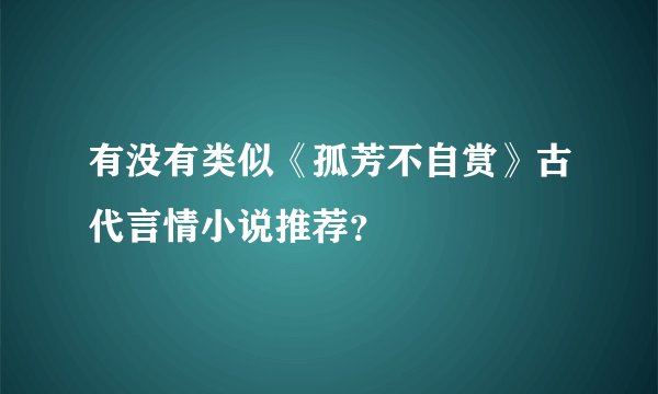 有没有类似《孤芳不自赏》古代言情小说推荐？