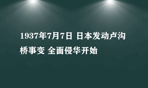 1937年7月7日 日本发动卢沟桥事变 全面侵华开始