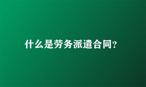 什么是劳务派遣合同？