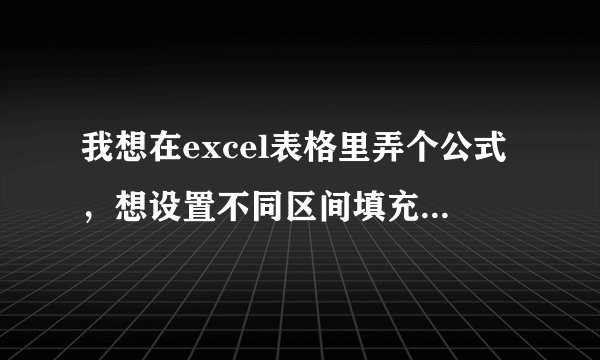 我想在excel表格里弄个公式，想设置不同区间填充不同的值，求大神指教