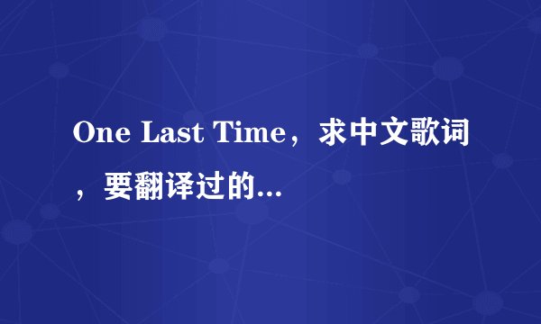 One Last Time，求中文歌词，要翻译过的，Kelly Mack演唱的版本