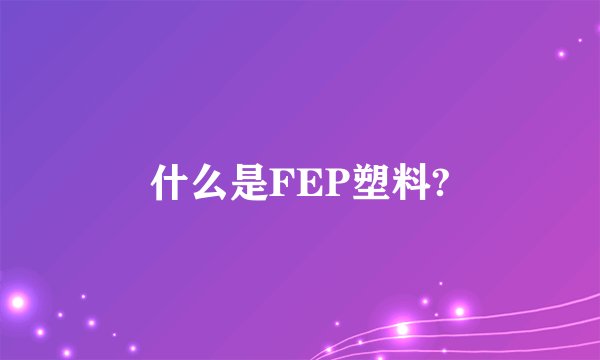 什么是FEP塑料?