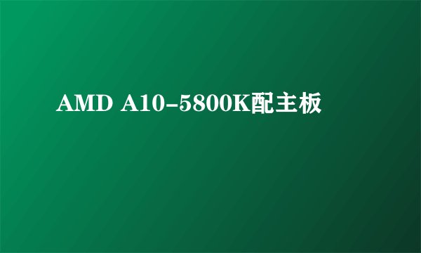 AMD A10-5800K配主板