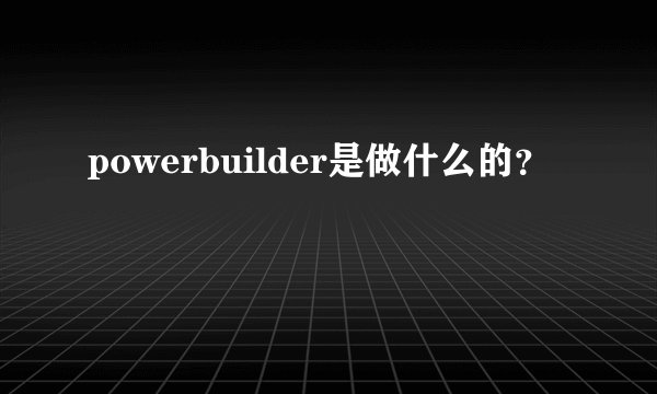 powerbuilder是做什么的？