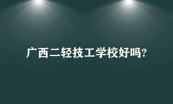 广西二轻技工学校好吗?
