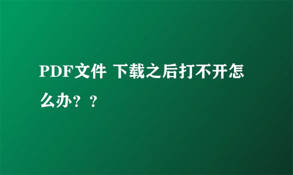 PDF文件 下载之后打不开怎么办？？