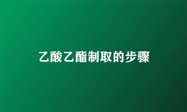 乙酸乙酯制取的步骤