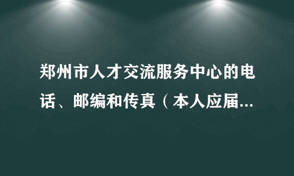 郑州市人才交流服务中心的电话、邮编和传真（本人应届毕业生，要地址是郑州人才大厦）
