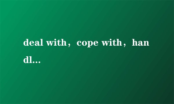 deal with，cope with，handle有什么区别