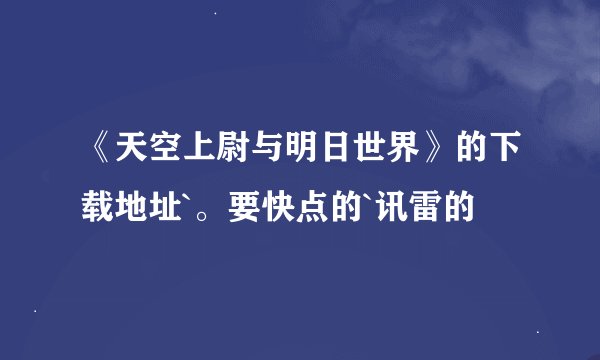 《天空上尉与明日世界》的下载地址`。要快点的`讯雷的