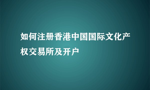 如何注册香港中国国际文化产权交易所及开户