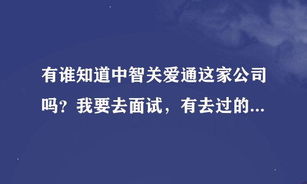 有谁知道中智关爱通这家公司吗？我要去面试，有去过的知道怎么样的吗？