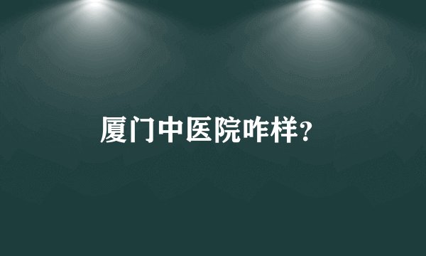 厦门中医院咋样？