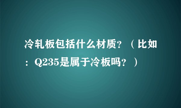 冷轧板包括什么材质？（比如：Q235是属于冷板吗？）