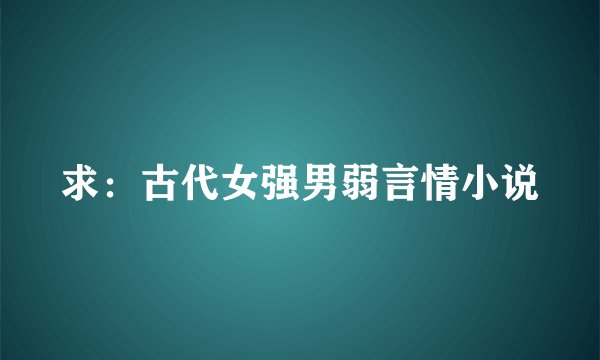 求：古代女强男弱言情小说