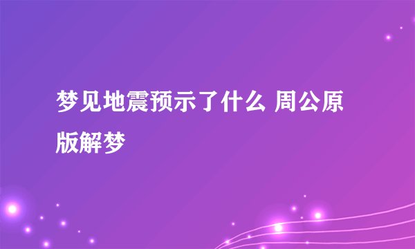 梦见地震预示了什么 周公原版解梦