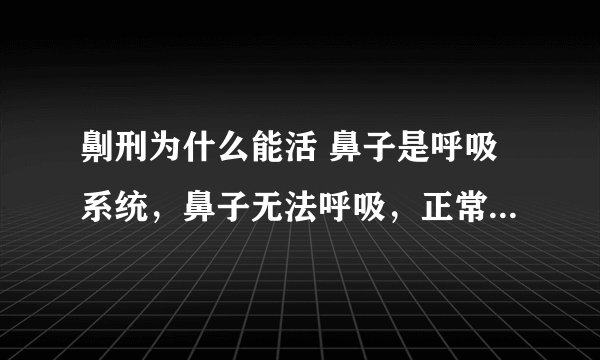 劓刑为什么能活 鼻子是呼吸系统，鼻子无法呼吸，正常肯定死亡，鼻子都没有了，用什么呼吸