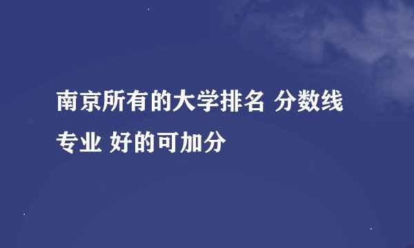 南京所有的大学排名 分数线专业 好的可加分