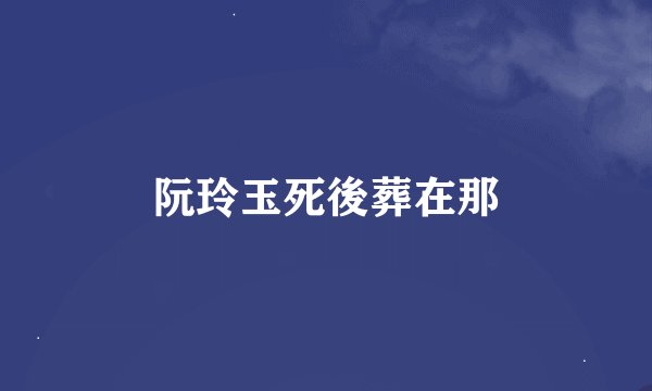阮玲玉死後葬在那