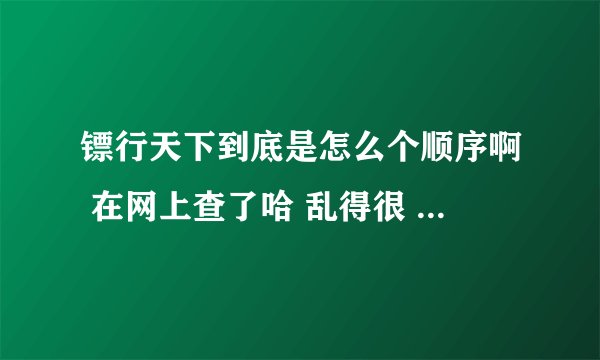 镖行天下到底是怎么个顺序啊 在网上查了哈 乱得很 到底多少部 谁帮我排下顺序？镖行天下前传和镖行天下之X