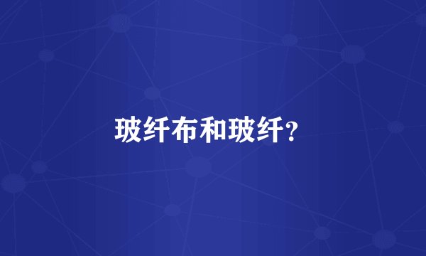 玻纤布和玻纤？