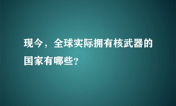 现今，全球实际拥有核武器的国家有哪些？