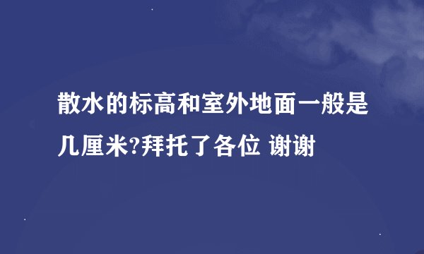 散水的标高和室外地面一般是几厘米?拜托了各位 谢谢