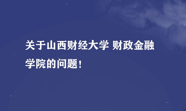 关于山西财经大学 财政金融学院的问题！