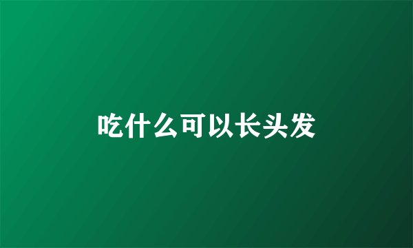 吃什么可以长头发
