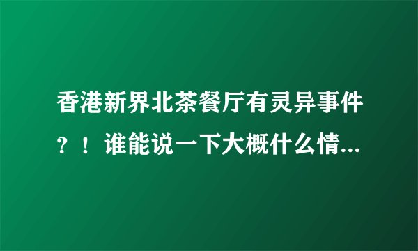 香港新界北茶餐厅有灵异事件？！谁能说一下大概什么情况，政府都默认了，是真的吗