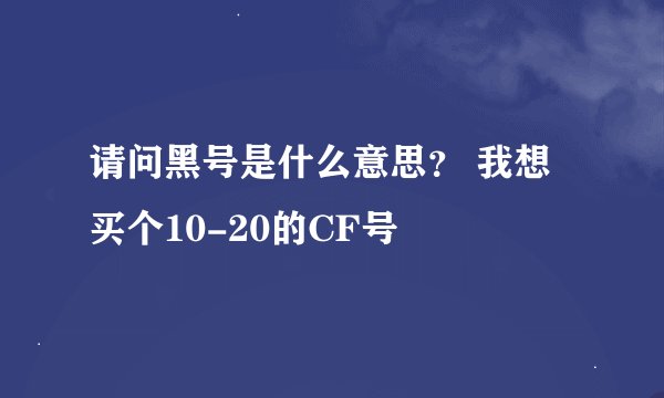 请问黑号是什么意思？ 我想买个10-20的CF号