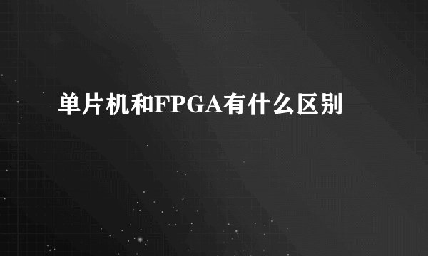 单片机和FPGA有什么区别