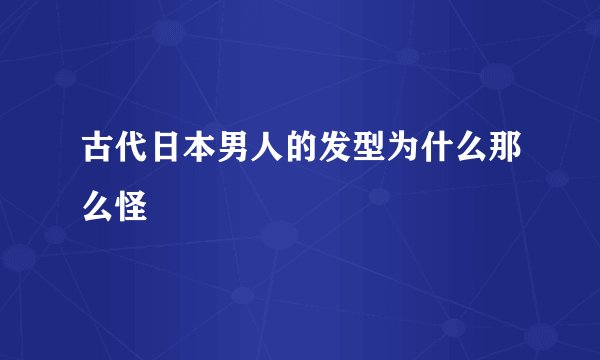 古代日本男人的发型为什么那么怪