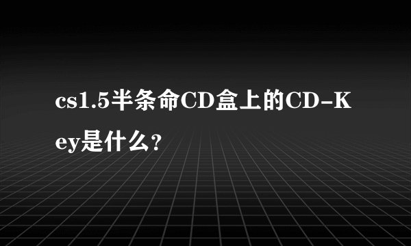 cs1.5半条命CD盒上的CD-Key是什么？
