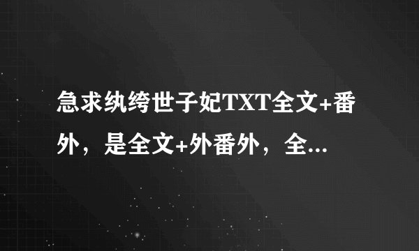 急求纨绔世子妃TXT全文+番外，是全文+外番外，全文+番外!!谢谢