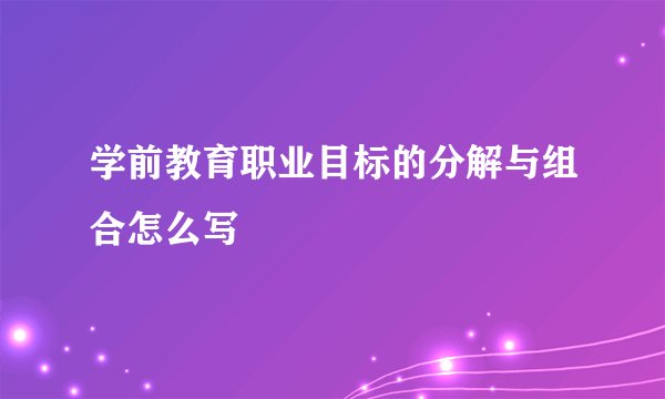 学前教育职业目标的分解与组合怎么写