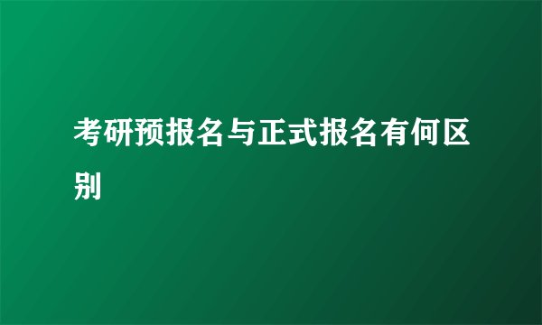 考研预报名与正式报名有何区别