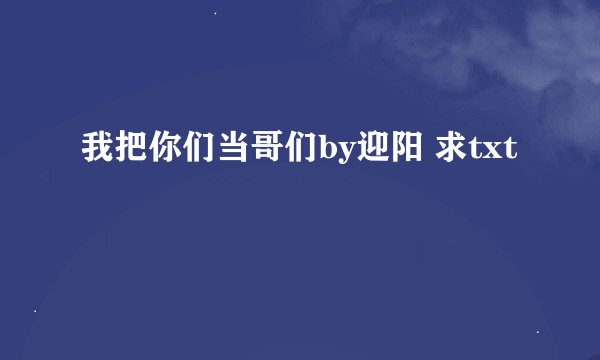 我把你们当哥们by迎阳 求txt