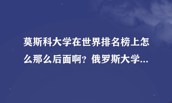 莫斯科大学在世界排名榜上怎么那么后面啊？俄罗斯大学几乎看不到前200位，为什么？