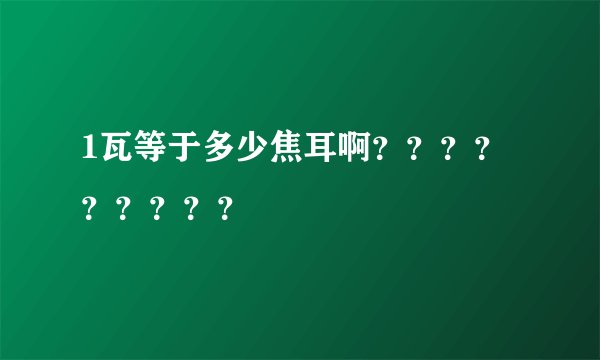 1瓦等于多少焦耳啊？？？？？？？？？