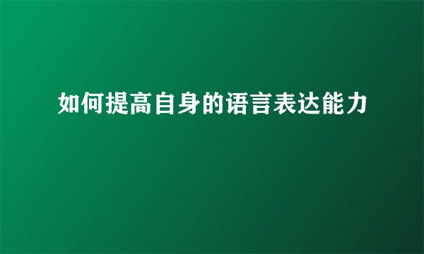 如何提高自身的语言表达能力