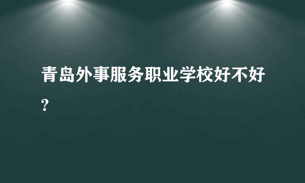 青岛外事服务职业学校好不好?