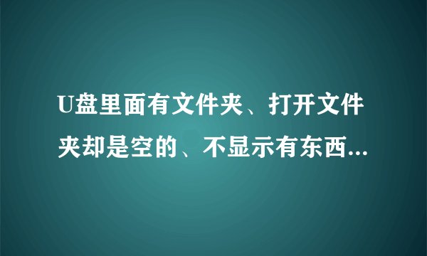 U盘里面有文件夹、打开文件夹却是空的、不显示有东西，但内存属性显示有东西。怎么恢复里面的东西
