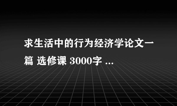 求生活中的行为经济学论文一篇 选修课 3000字 最好不要和能搜到的雷同 谢谢