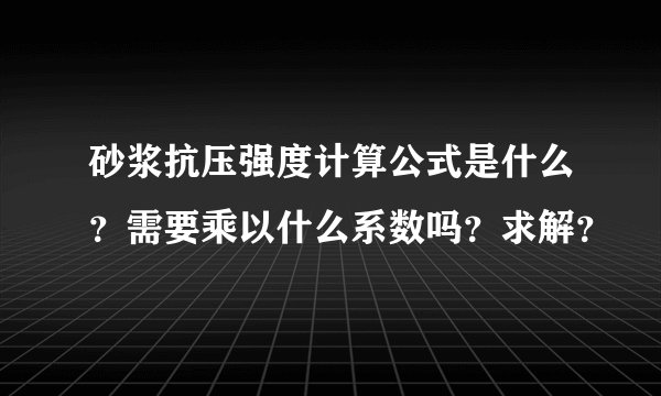 砂浆抗压强度计算公式是什么？需要乘以什么系数吗？求解？