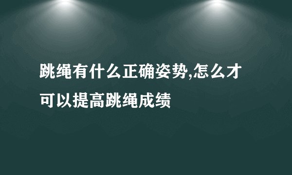 跳绳有什么正确姿势,怎么才可以提高跳绳成绩