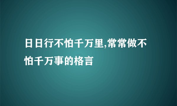 日日行不怕千万里,常常做不怕千万事的格言